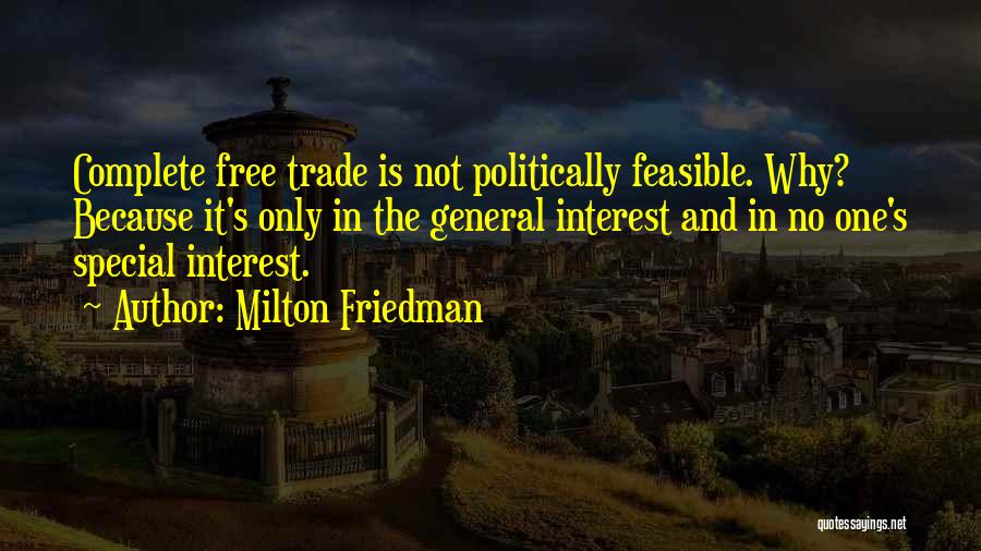 Milton Friedman Quotes: Complete Free Trade Is Not Politically Feasible. Why? Because It's Only In The General Interest And In No One's Special