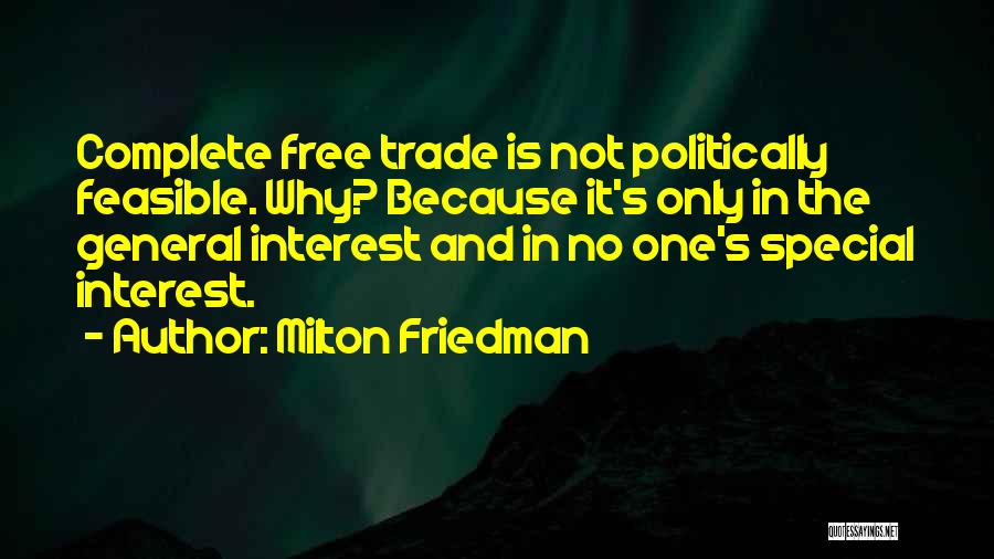 Milton Friedman Quotes: Complete Free Trade Is Not Politically Feasible. Why? Because It's Only In The General Interest And In No One's Special