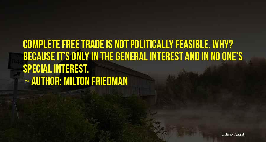 Milton Friedman Quotes: Complete Free Trade Is Not Politically Feasible. Why? Because It's Only In The General Interest And In No One's Special