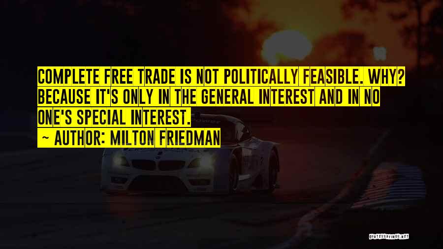 Milton Friedman Quotes: Complete Free Trade Is Not Politically Feasible. Why? Because It's Only In The General Interest And In No One's Special