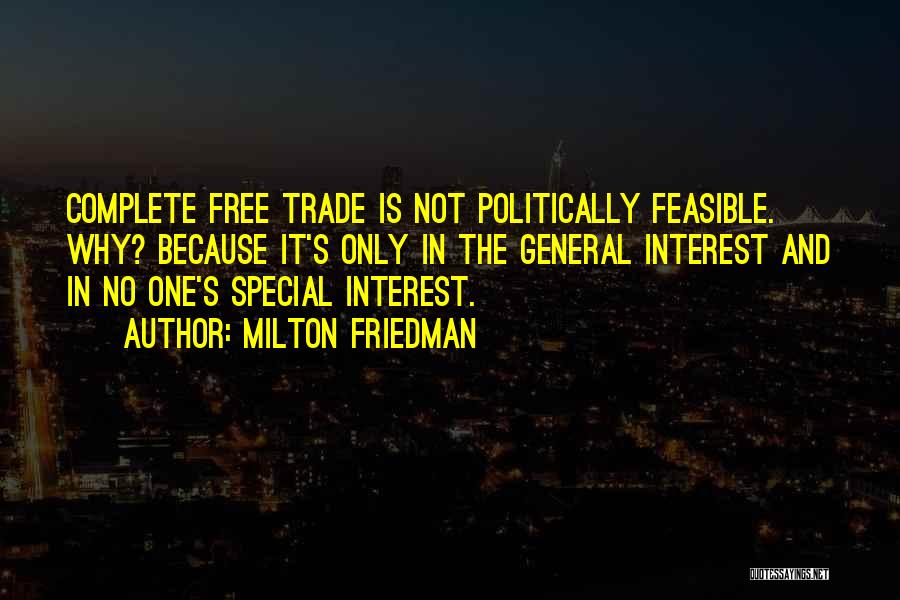 Milton Friedman Quotes: Complete Free Trade Is Not Politically Feasible. Why? Because It's Only In The General Interest And In No One's Special