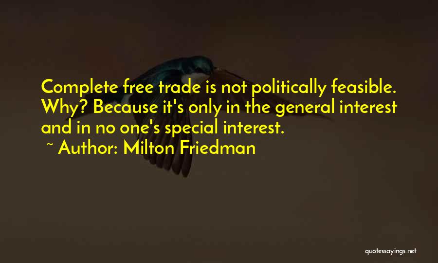 Milton Friedman Quotes: Complete Free Trade Is Not Politically Feasible. Why? Because It's Only In The General Interest And In No One's Special