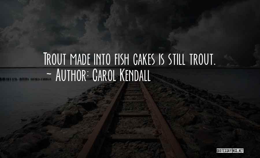 Carol Kendall Quotes: Trout Made Into Fish Cakes Is Still Trout.