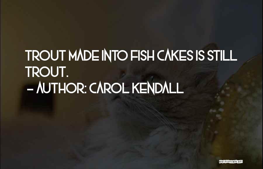 Carol Kendall Quotes: Trout Made Into Fish Cakes Is Still Trout.