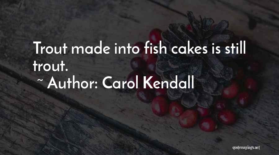 Carol Kendall Quotes: Trout Made Into Fish Cakes Is Still Trout.