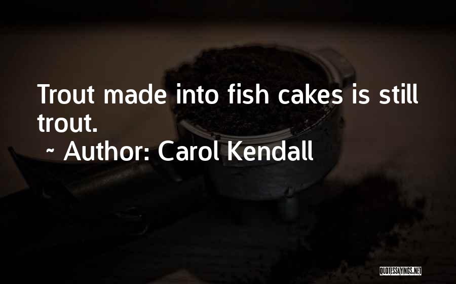 Carol Kendall Quotes: Trout Made Into Fish Cakes Is Still Trout.