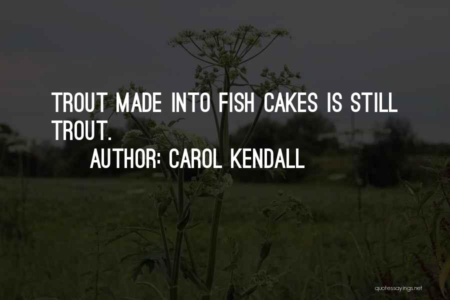 Carol Kendall Quotes: Trout Made Into Fish Cakes Is Still Trout.