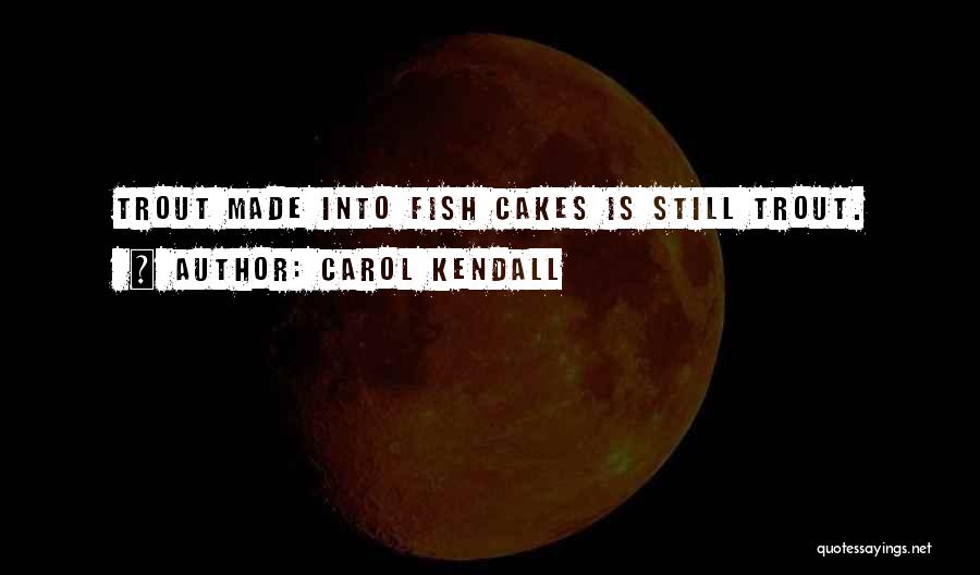 Carol Kendall Quotes: Trout Made Into Fish Cakes Is Still Trout.