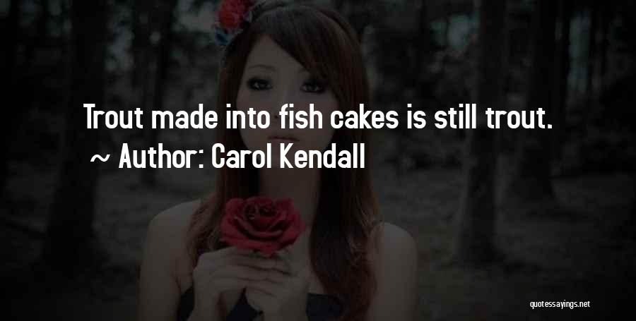 Carol Kendall Quotes: Trout Made Into Fish Cakes Is Still Trout.