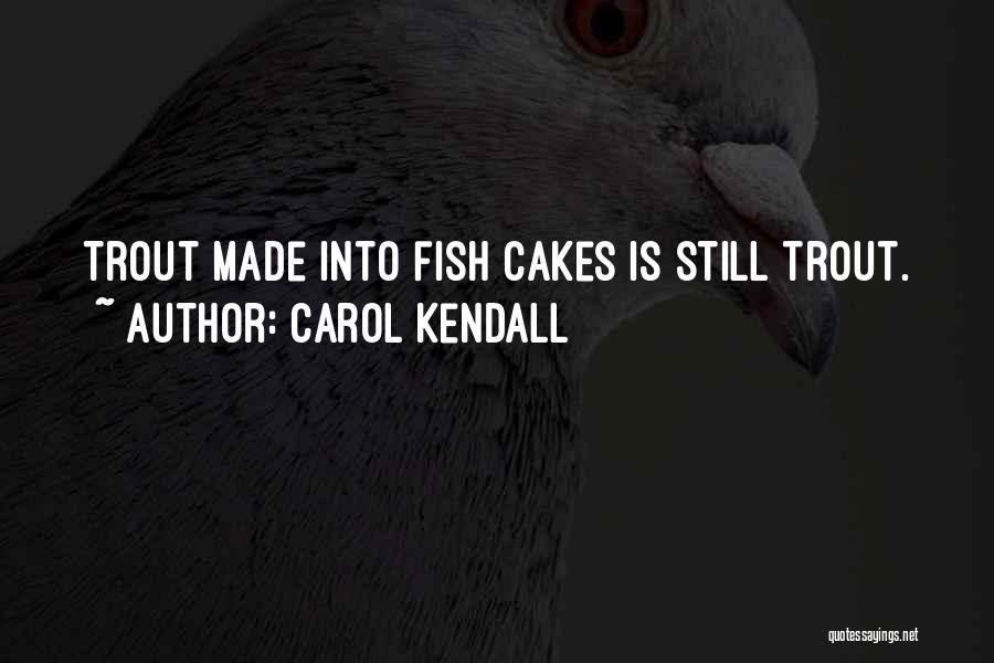 Carol Kendall Quotes: Trout Made Into Fish Cakes Is Still Trout.