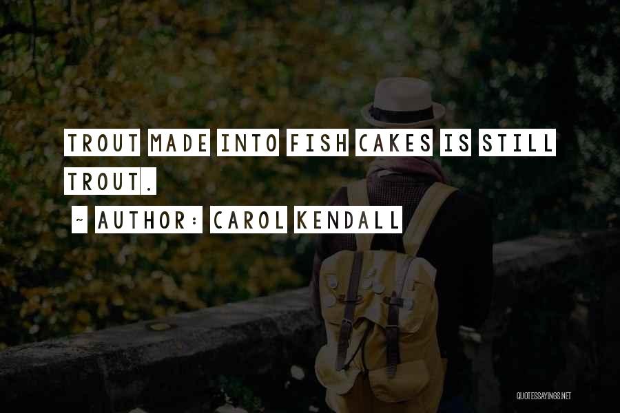 Carol Kendall Quotes: Trout Made Into Fish Cakes Is Still Trout.