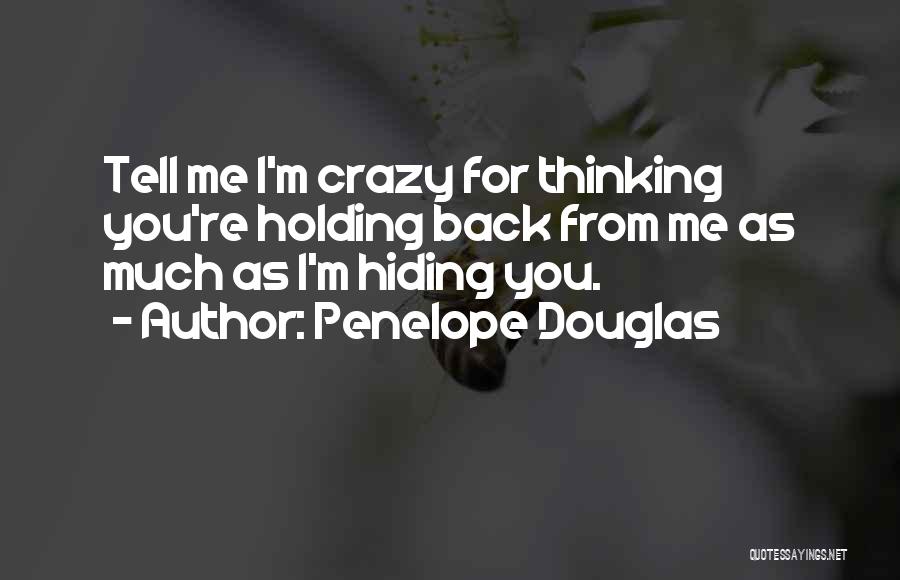 Penelope Douglas Quotes: Tell Me I'm Crazy For Thinking You're Holding Back From Me As Much As I'm Hiding You.