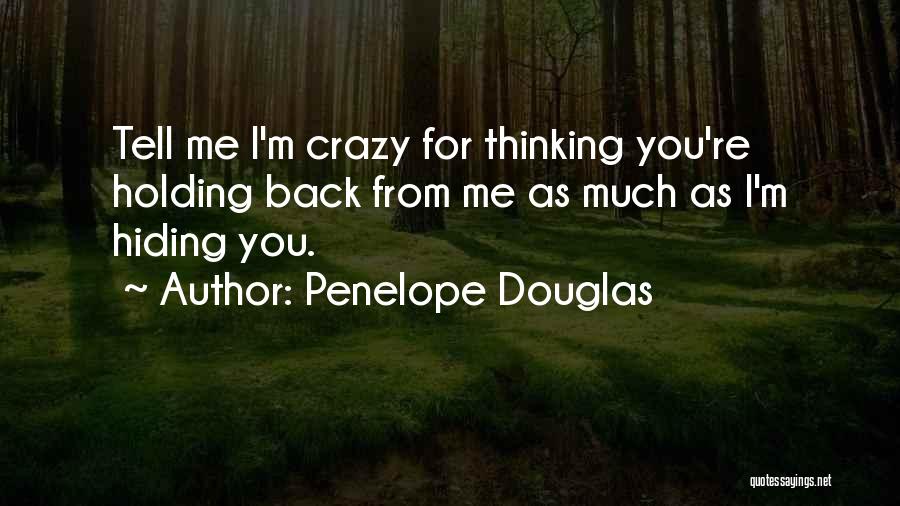 Penelope Douglas Quotes: Tell Me I'm Crazy For Thinking You're Holding Back From Me As Much As I'm Hiding You.