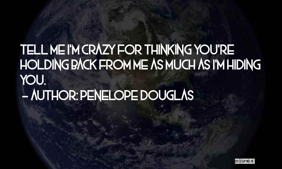 Penelope Douglas Quotes: Tell Me I'm Crazy For Thinking You're Holding Back From Me As Much As I'm Hiding You.