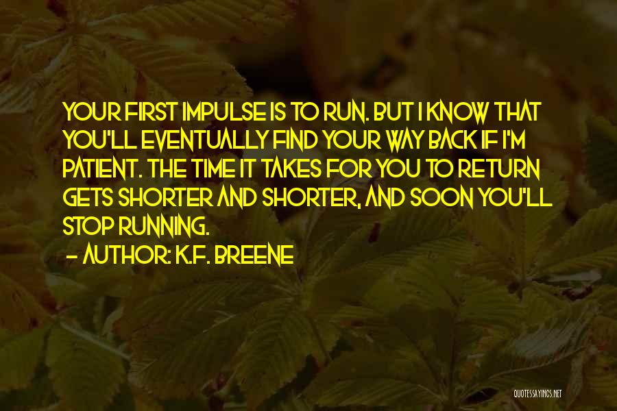 K.F. Breene Quotes: Your First Impulse Is To Run. But I Know That You'll Eventually Find Your Way Back If I'm Patient. The