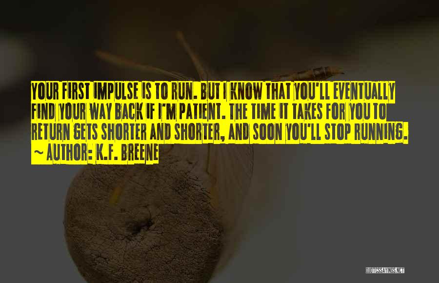 K.F. Breene Quotes: Your First Impulse Is To Run. But I Know That You'll Eventually Find Your Way Back If I'm Patient. The