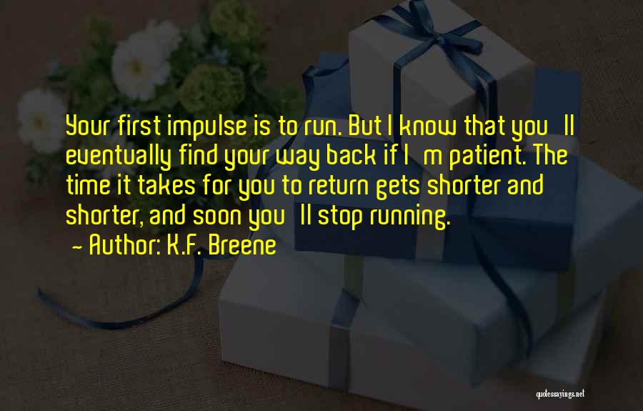 K.F. Breene Quotes: Your First Impulse Is To Run. But I Know That You'll Eventually Find Your Way Back If I'm Patient. The