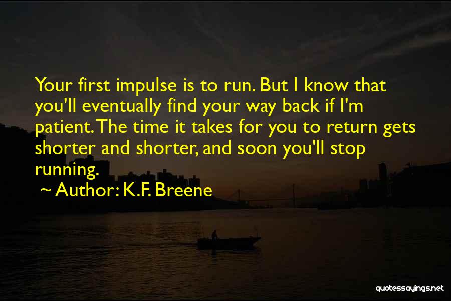 K.F. Breene Quotes: Your First Impulse Is To Run. But I Know That You'll Eventually Find Your Way Back If I'm Patient. The