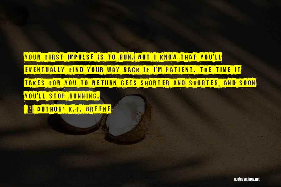 K.F. Breene Quotes: Your First Impulse Is To Run. But I Know That You'll Eventually Find Your Way Back If I'm Patient. The