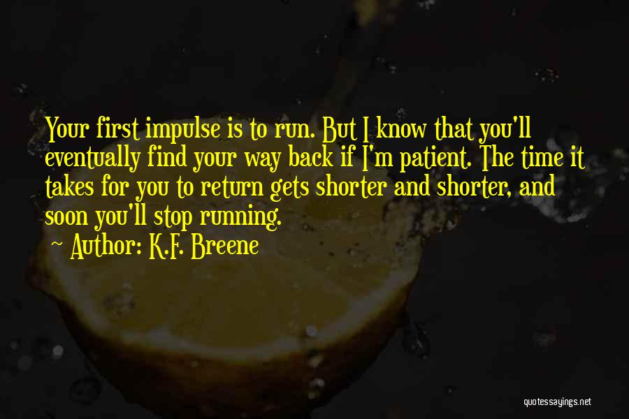 K.F. Breene Quotes: Your First Impulse Is To Run. But I Know That You'll Eventually Find Your Way Back If I'm Patient. The