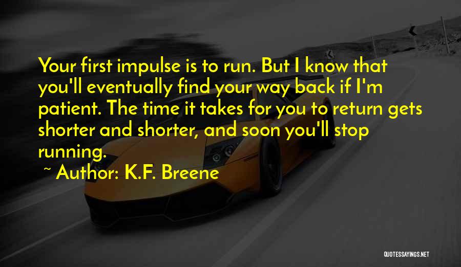 K.F. Breene Quotes: Your First Impulse Is To Run. But I Know That You'll Eventually Find Your Way Back If I'm Patient. The