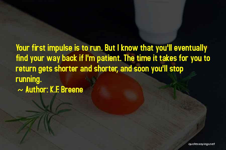 K.F. Breene Quotes: Your First Impulse Is To Run. But I Know That You'll Eventually Find Your Way Back If I'm Patient. The