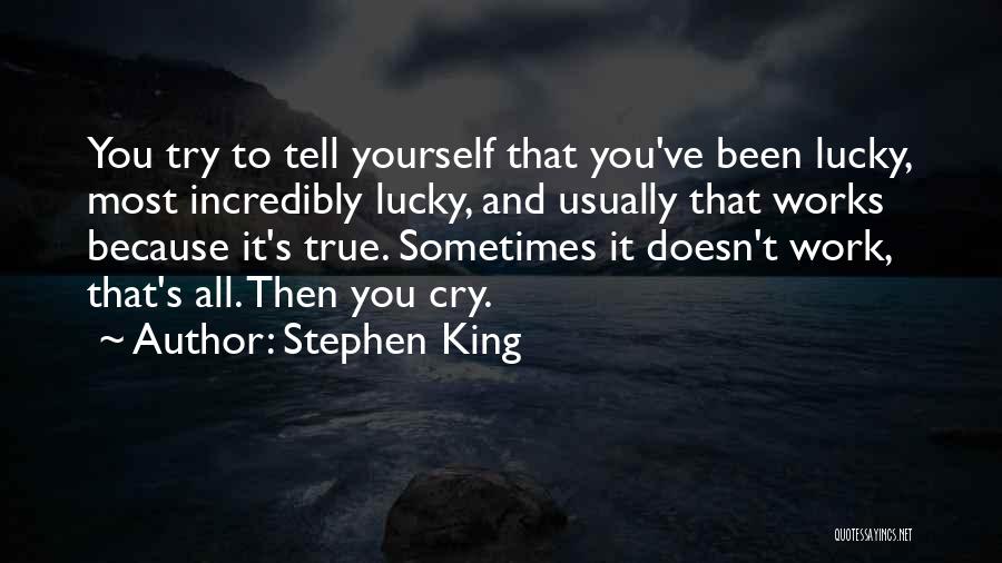 Stephen King Quotes: You Try To Tell Yourself That You've Been Lucky, Most Incredibly Lucky, And Usually That Works Because It's True. Sometimes