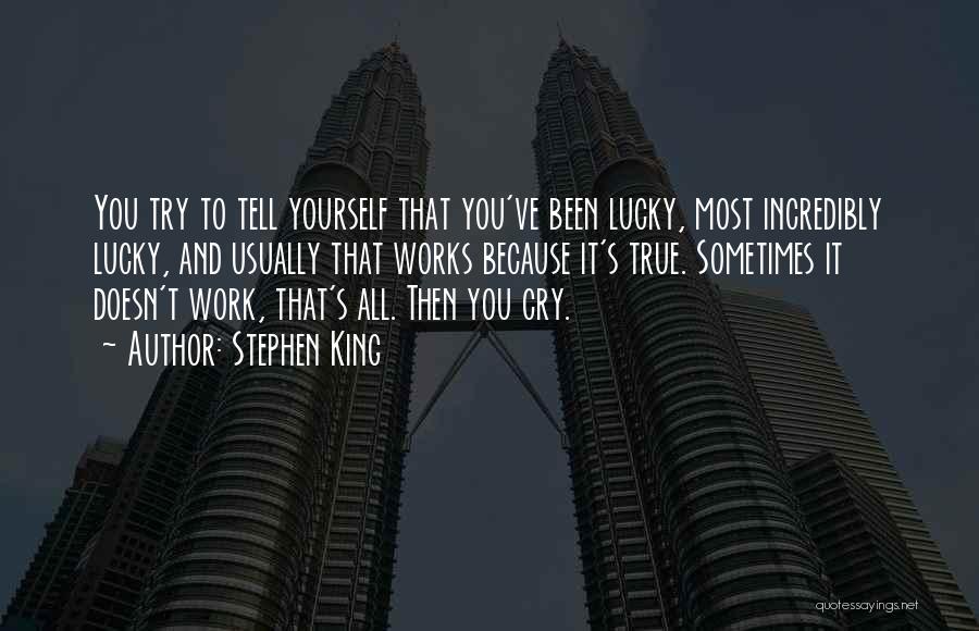 Stephen King Quotes: You Try To Tell Yourself That You've Been Lucky, Most Incredibly Lucky, And Usually That Works Because It's True. Sometimes