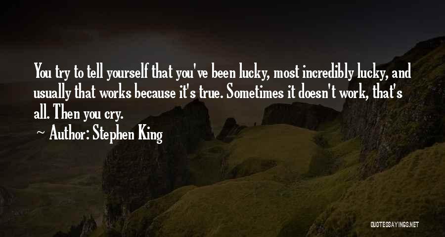 Stephen King Quotes: You Try To Tell Yourself That You've Been Lucky, Most Incredibly Lucky, And Usually That Works Because It's True. Sometimes