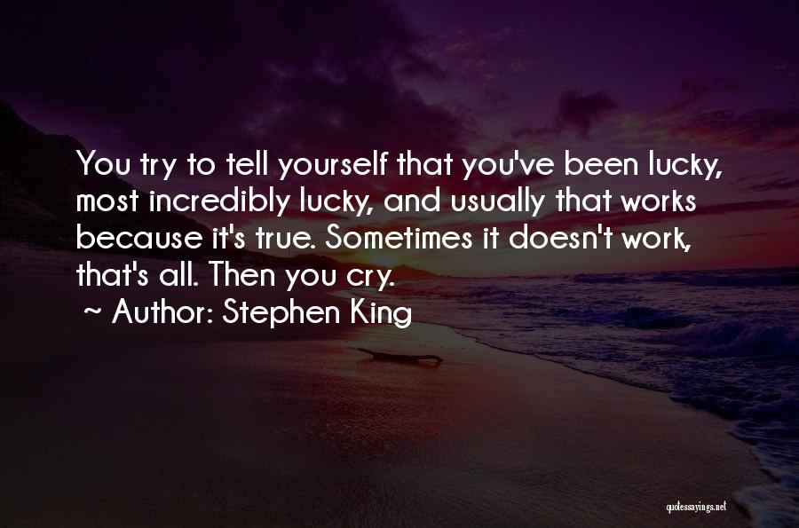 Stephen King Quotes: You Try To Tell Yourself That You've Been Lucky, Most Incredibly Lucky, And Usually That Works Because It's True. Sometimes