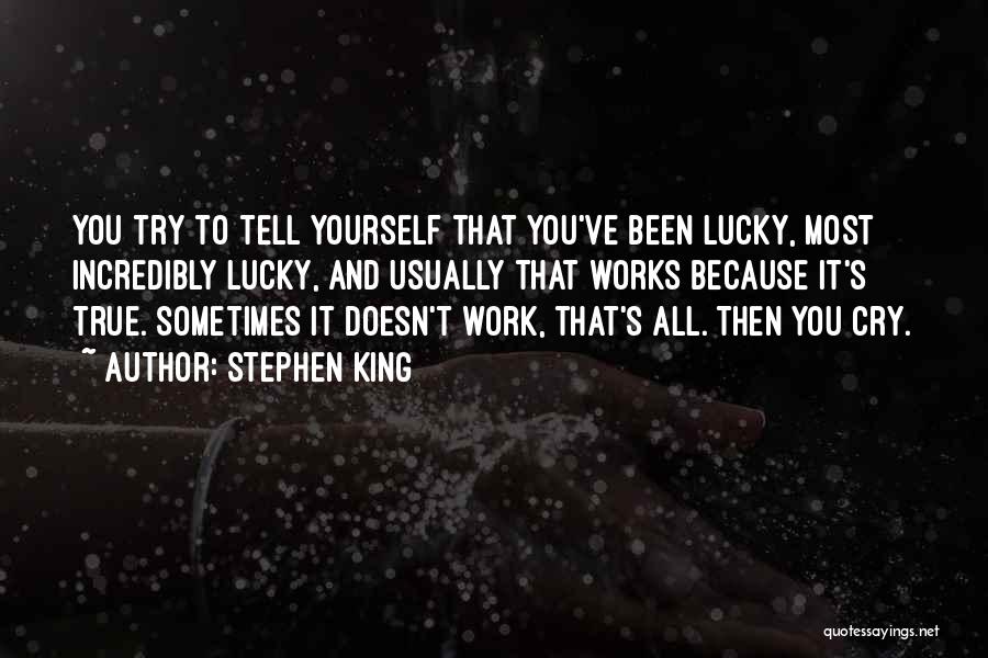 Stephen King Quotes: You Try To Tell Yourself That You've Been Lucky, Most Incredibly Lucky, And Usually That Works Because It's True. Sometimes