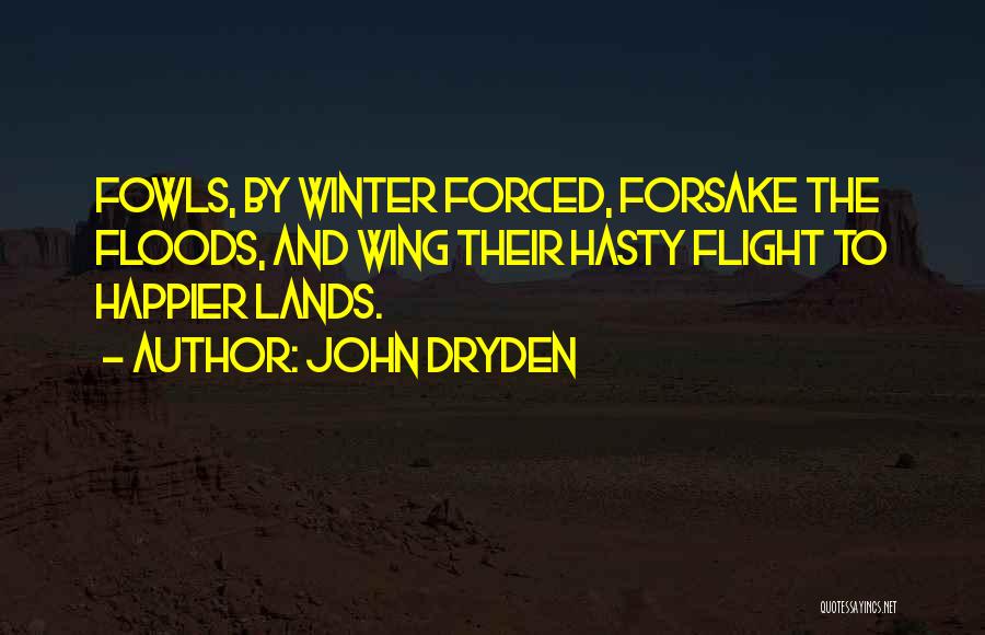 John Dryden Quotes: Fowls, By Winter Forced, Forsake The Floods, And Wing Their Hasty Flight To Happier Lands.