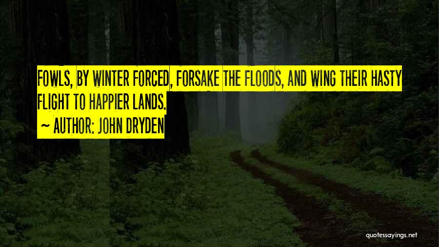 John Dryden Quotes: Fowls, By Winter Forced, Forsake The Floods, And Wing Their Hasty Flight To Happier Lands.