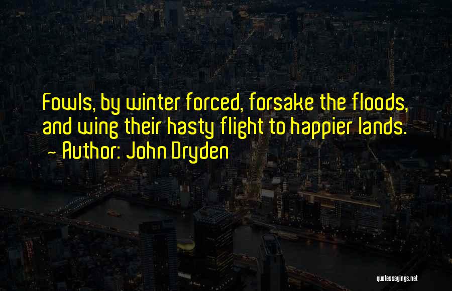 John Dryden Quotes: Fowls, By Winter Forced, Forsake The Floods, And Wing Their Hasty Flight To Happier Lands.