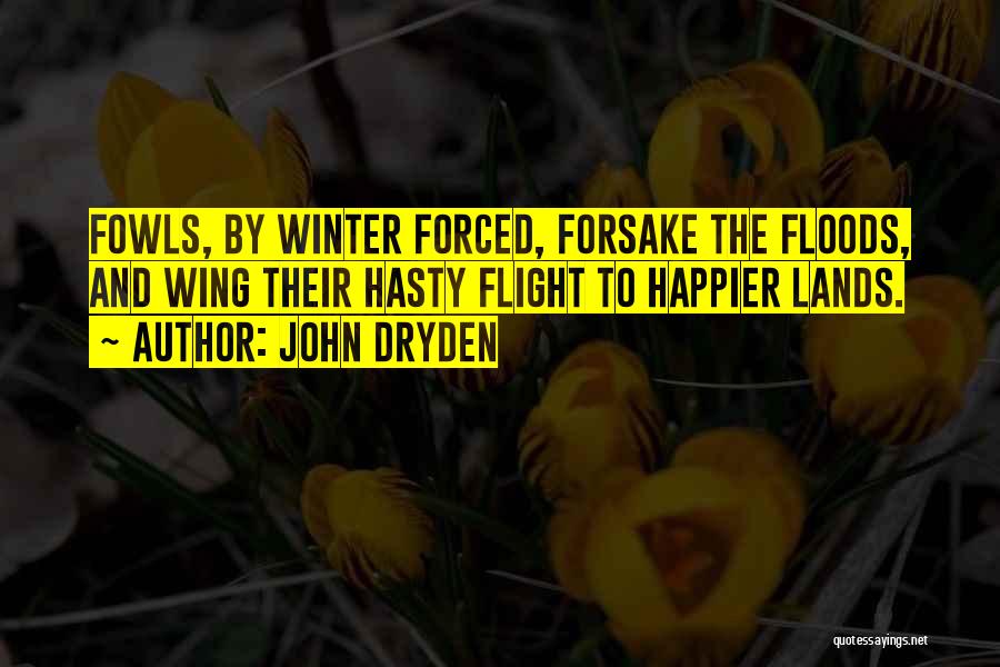John Dryden Quotes: Fowls, By Winter Forced, Forsake The Floods, And Wing Their Hasty Flight To Happier Lands.