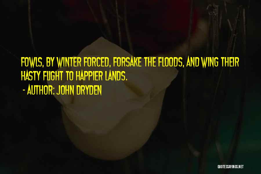 John Dryden Quotes: Fowls, By Winter Forced, Forsake The Floods, And Wing Their Hasty Flight To Happier Lands.