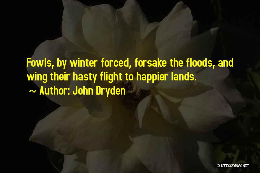 John Dryden Quotes: Fowls, By Winter Forced, Forsake The Floods, And Wing Their Hasty Flight To Happier Lands.