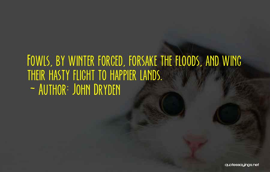 John Dryden Quotes: Fowls, By Winter Forced, Forsake The Floods, And Wing Their Hasty Flight To Happier Lands.