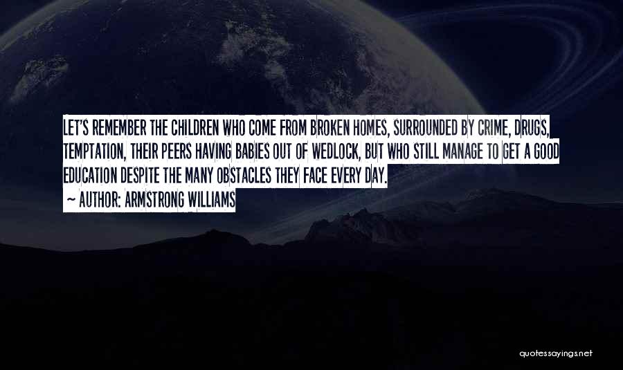Armstrong Williams Quotes: Let's Remember The Children Who Come From Broken Homes, Surrounded By Crime, Drugs, Temptation, Their Peers Having Babies Out Of