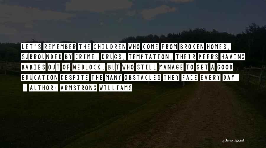 Armstrong Williams Quotes: Let's Remember The Children Who Come From Broken Homes, Surrounded By Crime, Drugs, Temptation, Their Peers Having Babies Out Of