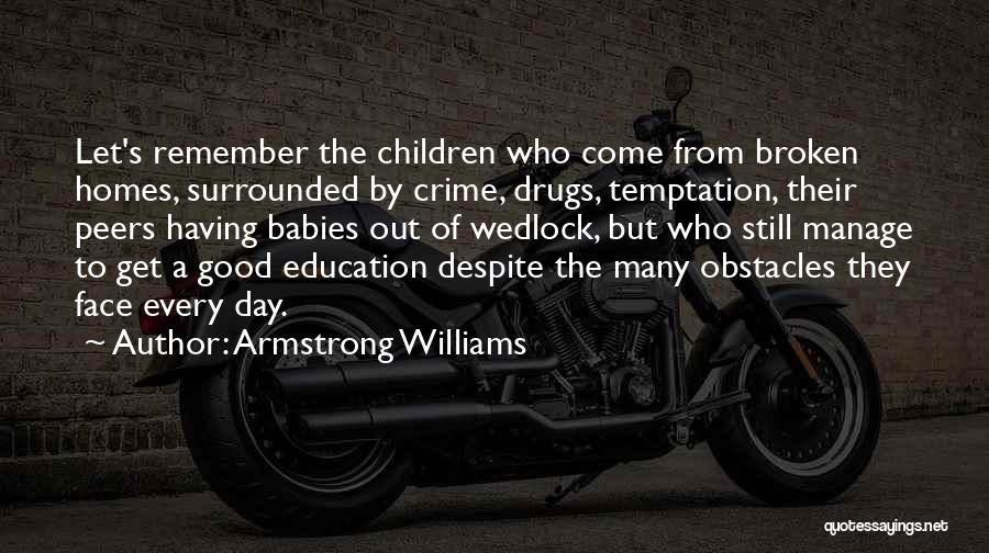 Armstrong Williams Quotes: Let's Remember The Children Who Come From Broken Homes, Surrounded By Crime, Drugs, Temptation, Their Peers Having Babies Out Of