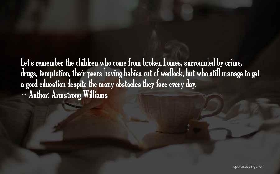 Armstrong Williams Quotes: Let's Remember The Children Who Come From Broken Homes, Surrounded By Crime, Drugs, Temptation, Their Peers Having Babies Out Of
