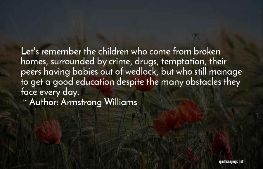 Armstrong Williams Quotes: Let's Remember The Children Who Come From Broken Homes, Surrounded By Crime, Drugs, Temptation, Their Peers Having Babies Out Of