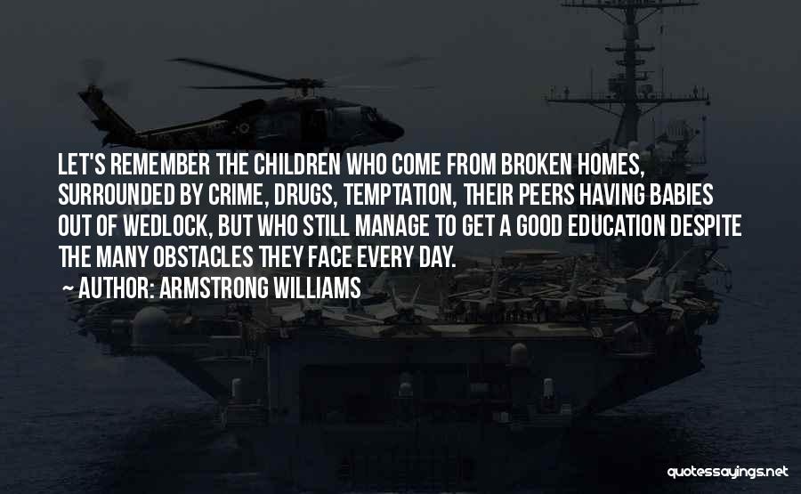 Armstrong Williams Quotes: Let's Remember The Children Who Come From Broken Homes, Surrounded By Crime, Drugs, Temptation, Their Peers Having Babies Out Of