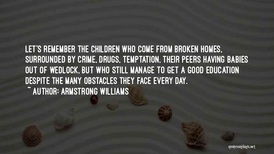 Armstrong Williams Quotes: Let's Remember The Children Who Come From Broken Homes, Surrounded By Crime, Drugs, Temptation, Their Peers Having Babies Out Of