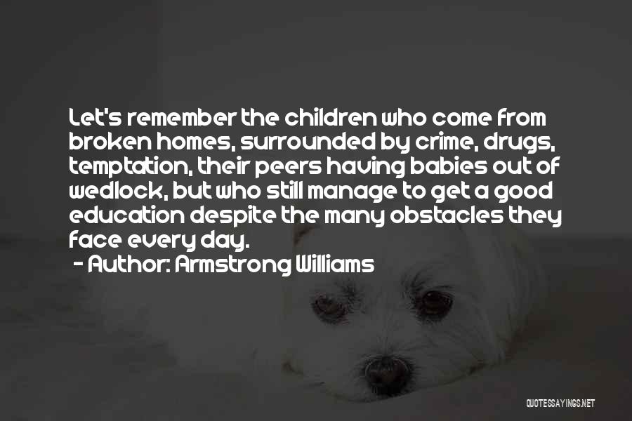 Armstrong Williams Quotes: Let's Remember The Children Who Come From Broken Homes, Surrounded By Crime, Drugs, Temptation, Their Peers Having Babies Out Of