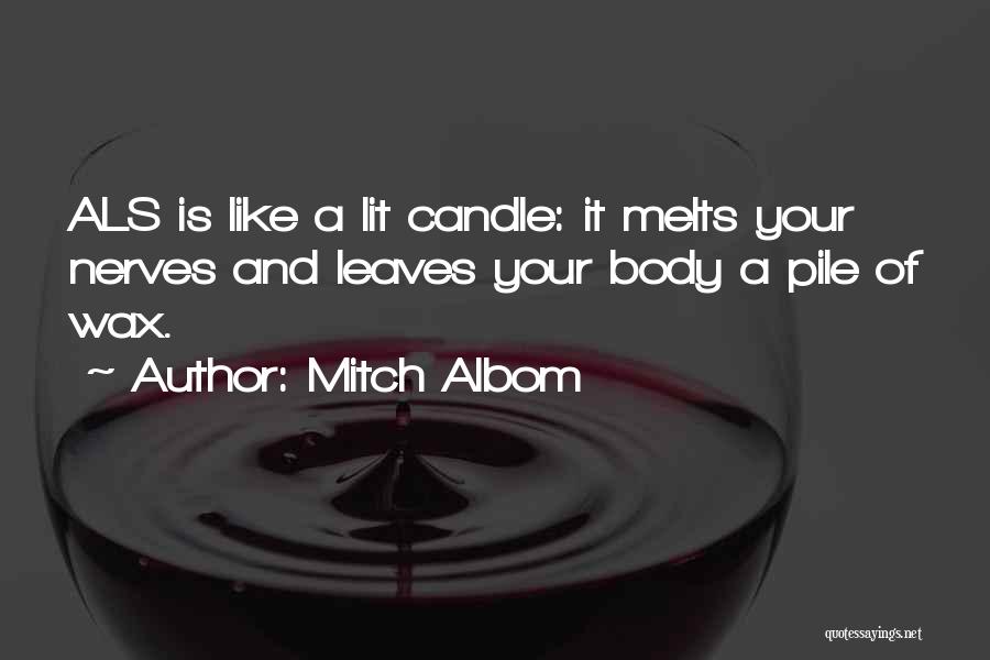 Mitch Albom Quotes: Als Is Like A Lit Candle: It Melts Your Nerves And Leaves Your Body A Pile Of Wax.