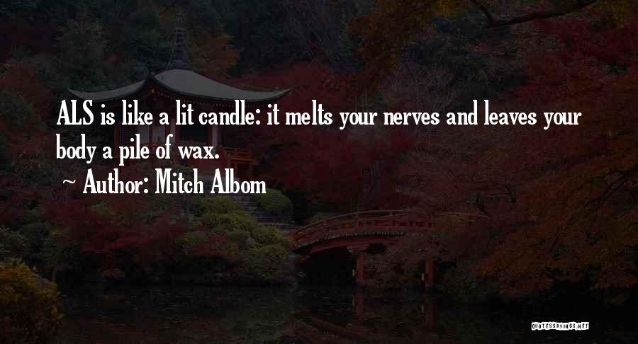 Mitch Albom Quotes: Als Is Like A Lit Candle: It Melts Your Nerves And Leaves Your Body A Pile Of Wax.