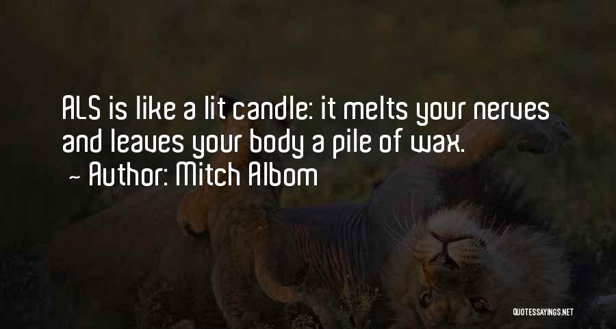 Mitch Albom Quotes: Als Is Like A Lit Candle: It Melts Your Nerves And Leaves Your Body A Pile Of Wax.