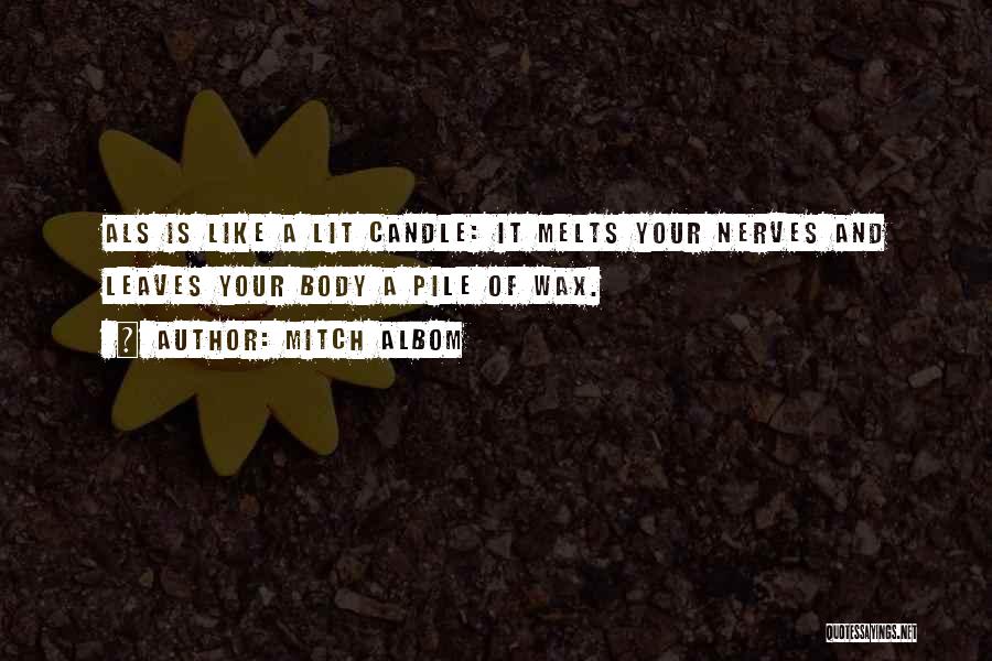 Mitch Albom Quotes: Als Is Like A Lit Candle: It Melts Your Nerves And Leaves Your Body A Pile Of Wax.